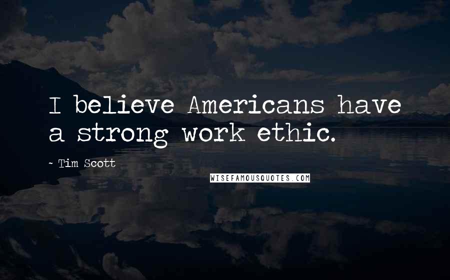 Tim Scott Quotes: I believe Americans have a strong work ethic.