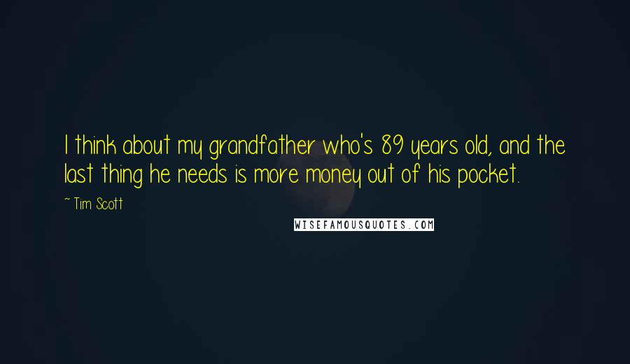 Tim Scott Quotes: I think about my grandfather who's 89 years old, and the last thing he needs is more money out of his pocket.