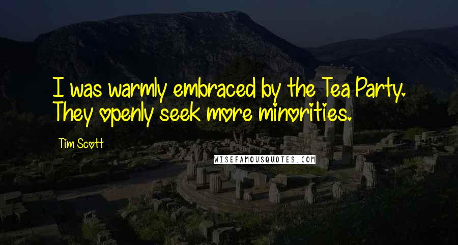 Tim Scott Quotes: I was warmly embraced by the Tea Party. They openly seek more minorities.