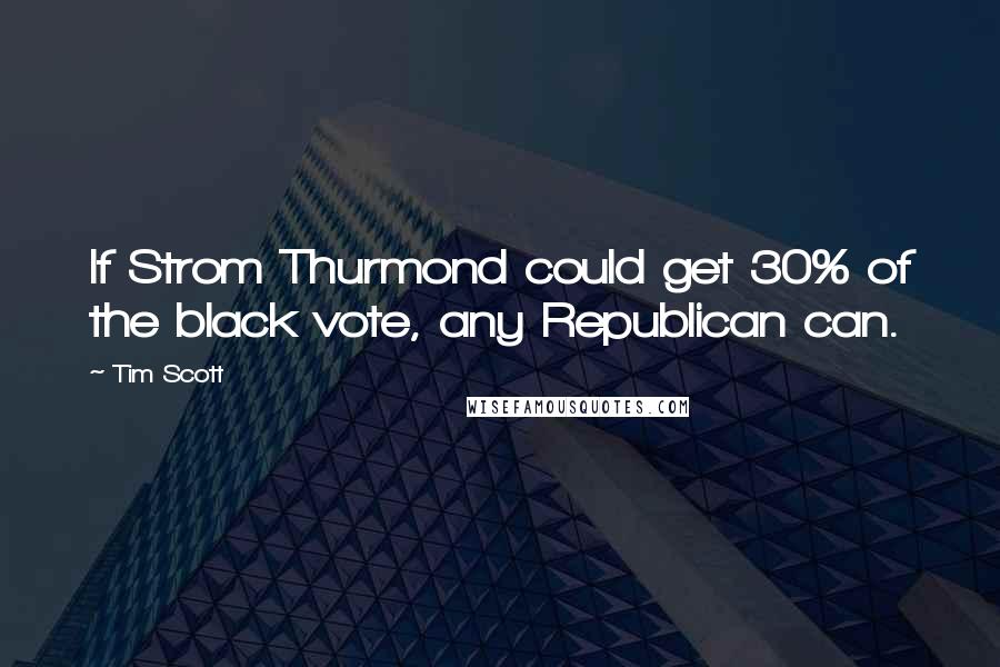 Tim Scott Quotes: If Strom Thurmond could get 30% of the black vote, any Republican can.