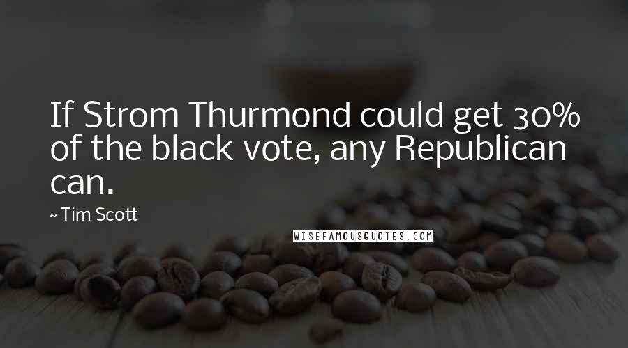 Tim Scott Quotes: If Strom Thurmond could get 30% of the black vote, any Republican can.