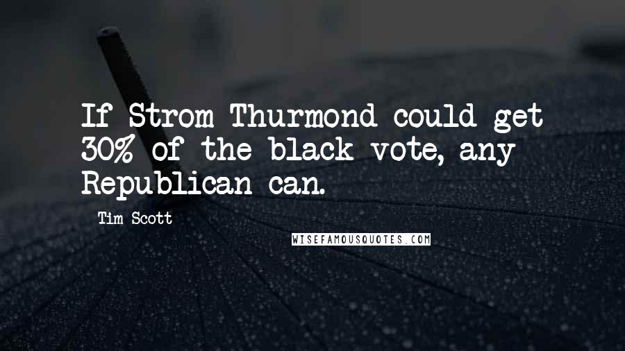 Tim Scott Quotes: If Strom Thurmond could get 30% of the black vote, any Republican can.