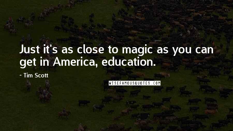 Tim Scott Quotes: Just it's as close to magic as you can get in America, education.