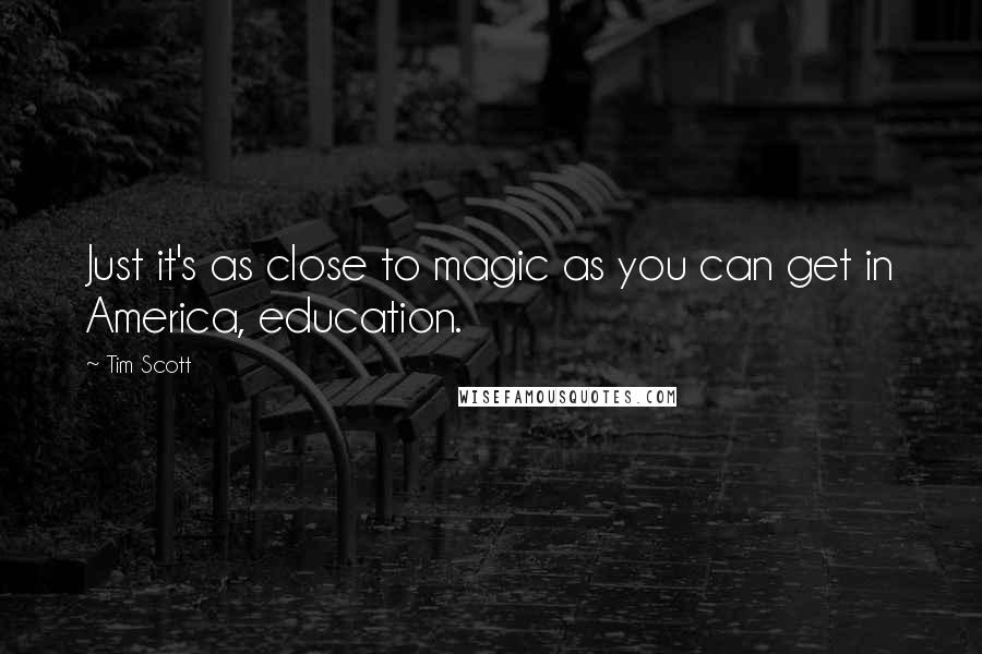 Tim Scott Quotes: Just it's as close to magic as you can get in America, education.