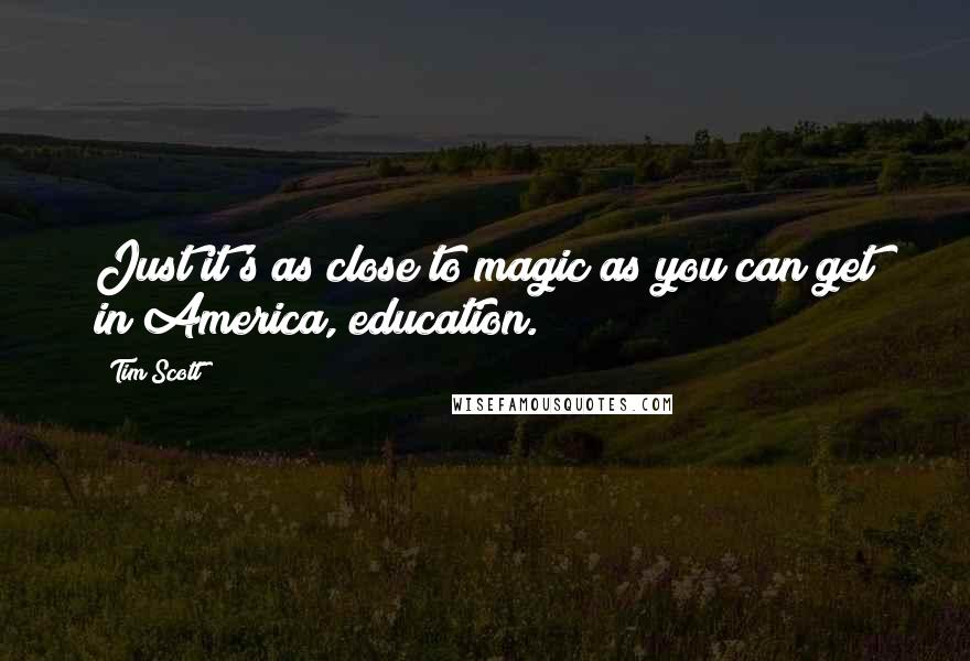 Tim Scott Quotes: Just it's as close to magic as you can get in America, education.