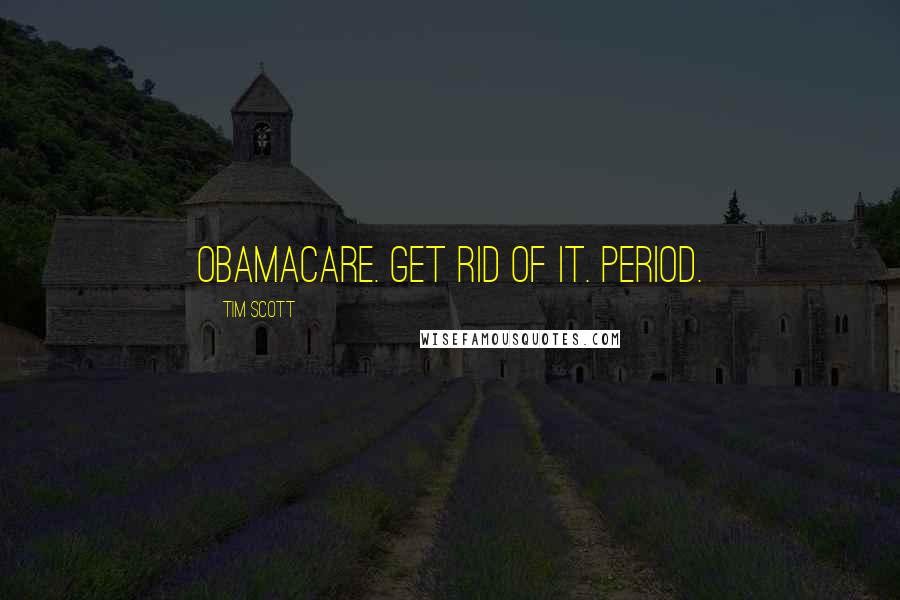 Tim Scott Quotes: Obamacare. Get rid of it. Period.