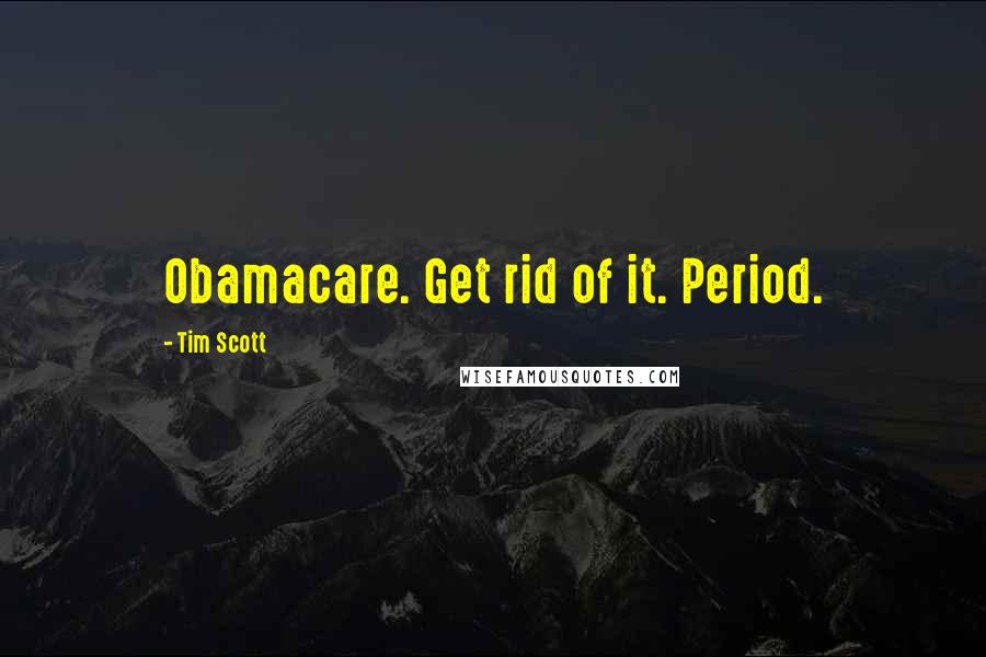 Tim Scott Quotes: Obamacare. Get rid of it. Period.