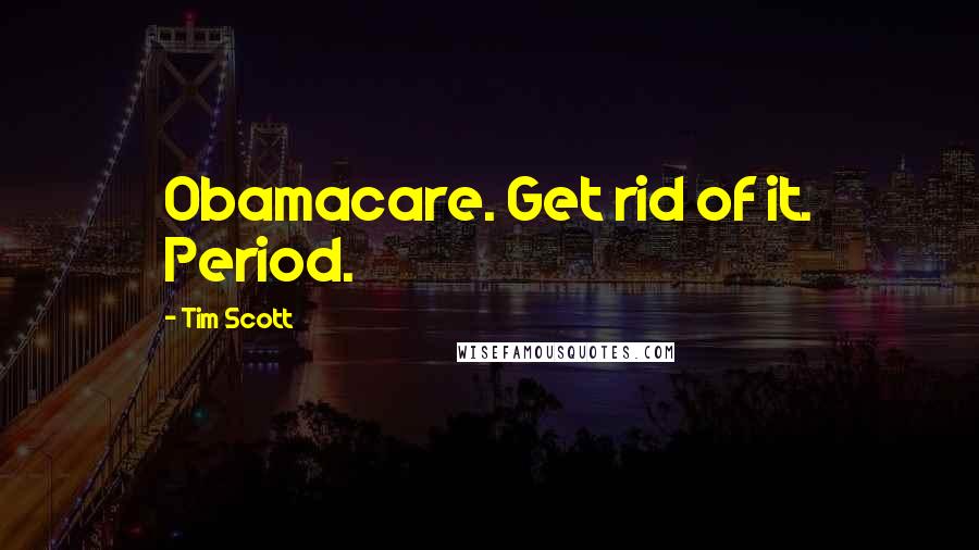 Tim Scott Quotes: Obamacare. Get rid of it. Period.