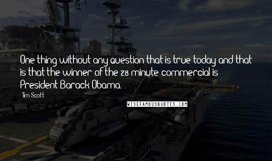 Tim Scott Quotes: One thing without any question that is true today and that is that the winner of the 28-minute commercial is President Barack Obama.