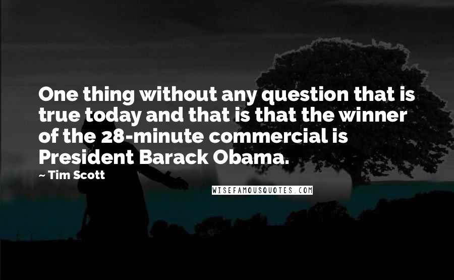 Tim Scott Quotes: One thing without any question that is true today and that is that the winner of the 28-minute commercial is President Barack Obama.