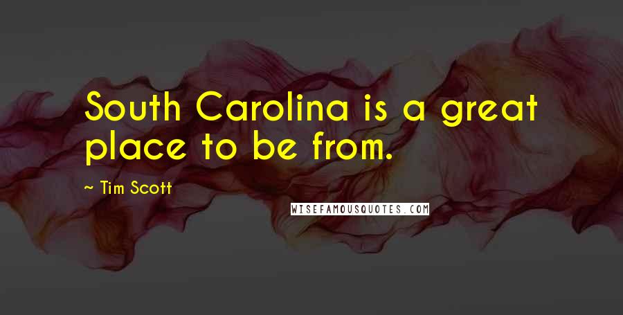 Tim Scott Quotes: South Carolina is a great place to be from.