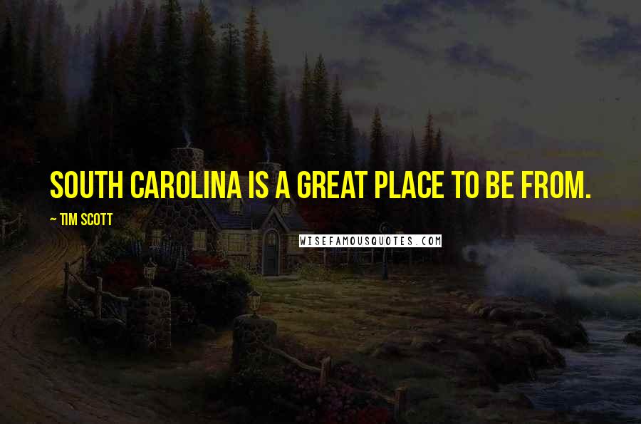 Tim Scott Quotes: South Carolina is a great place to be from.
