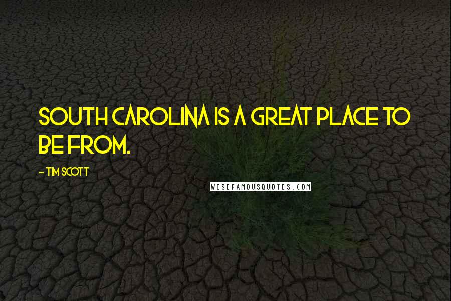 Tim Scott Quotes: South Carolina is a great place to be from.