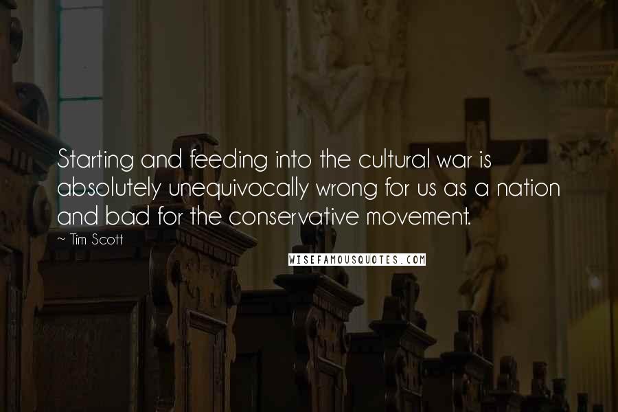 Tim Scott Quotes: Starting and feeding into the cultural war is absolutely unequivocally wrong for us as a nation and bad for the conservative movement.