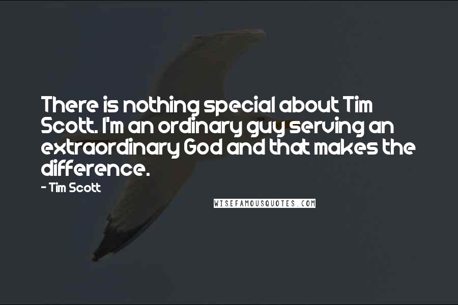 Tim Scott Quotes: There is nothing special about Tim Scott. I'm an ordinary guy serving an extraordinary God and that makes the difference.