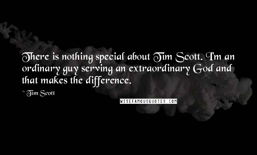 Tim Scott Quotes: There is nothing special about Tim Scott. I'm an ordinary guy serving an extraordinary God and that makes the difference.