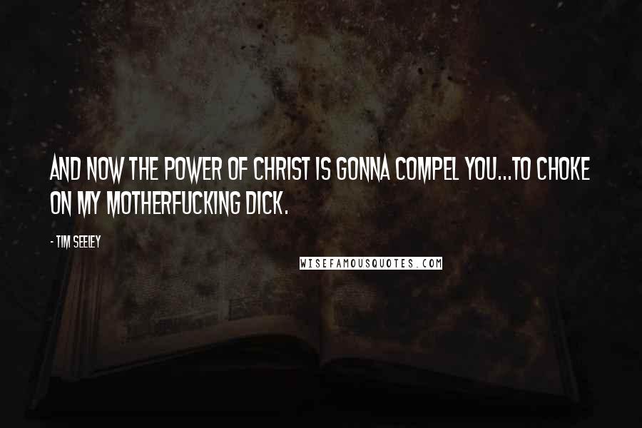 Tim Seeley Quotes: And now the power of Christ is gonna compel you...to choke on my motherfucking dick.