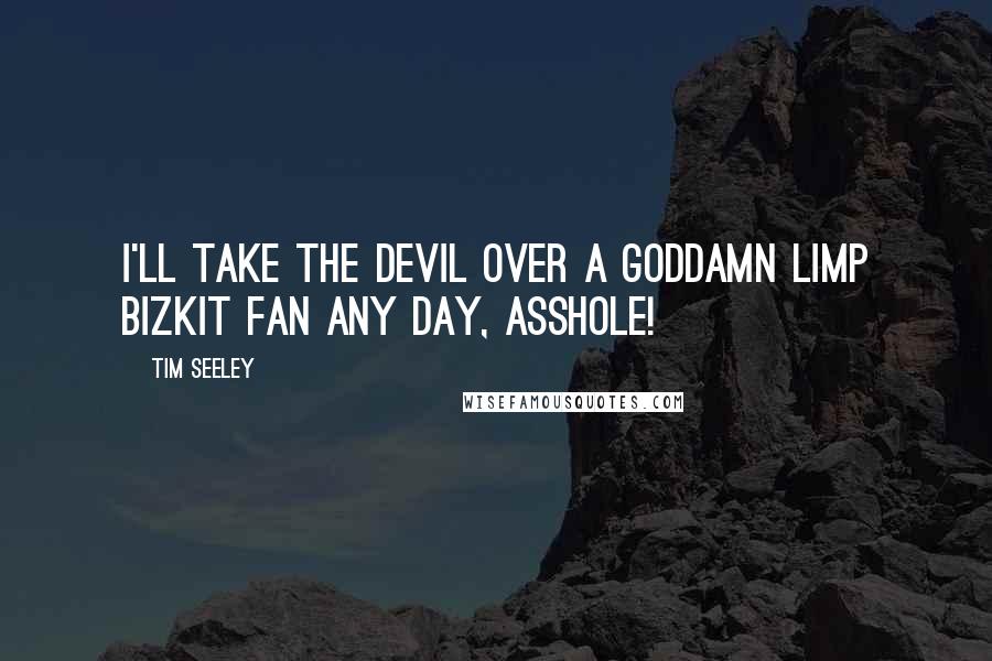 Tim Seeley Quotes: I'll take the devil over a goddamn Limp Bizkit fan any day, asshole!