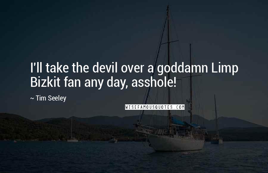 Tim Seeley Quotes: I'll take the devil over a goddamn Limp Bizkit fan any day, asshole!