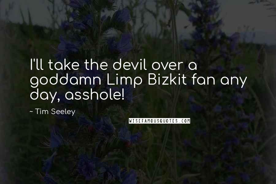 Tim Seeley Quotes: I'll take the devil over a goddamn Limp Bizkit fan any day, asshole!