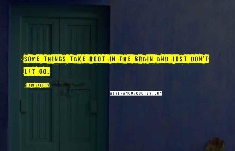 Tim Seibles Quotes: Some things take root in the brain and just don't let go.