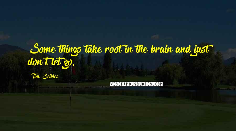 Tim Seibles Quotes: Some things take root in the brain and just don't let go.