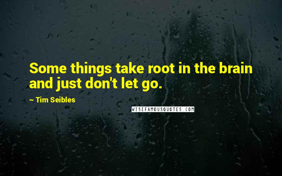 Tim Seibles Quotes: Some things take root in the brain and just don't let go.