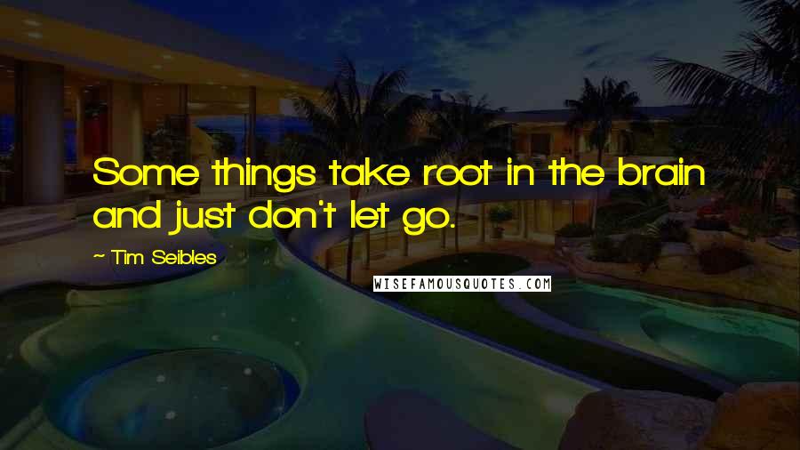 Tim Seibles Quotes: Some things take root in the brain and just don't let go.