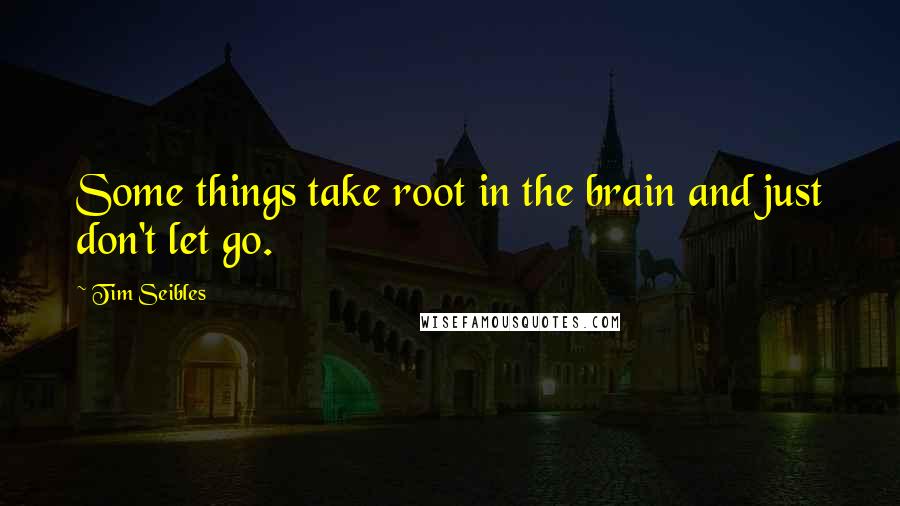 Tim Seibles Quotes: Some things take root in the brain and just don't let go.