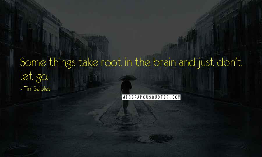 Tim Seibles Quotes: Some things take root in the brain and just don't let go.