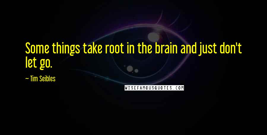 Tim Seibles Quotes: Some things take root in the brain and just don't let go.