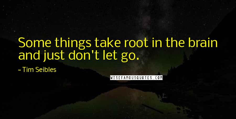 Tim Seibles Quotes: Some things take root in the brain and just don't let go.