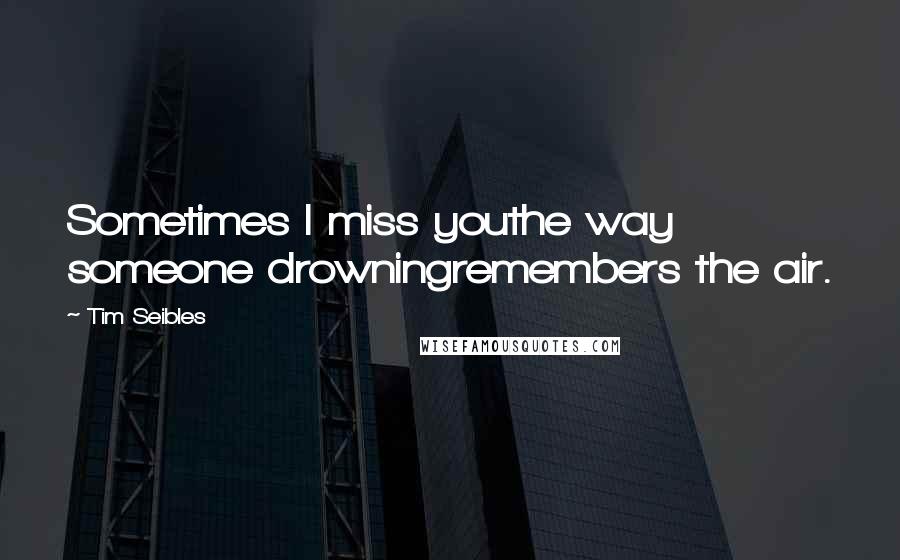 Tim Seibles Quotes: Sometimes I miss youthe way someone drowningremembers the air.