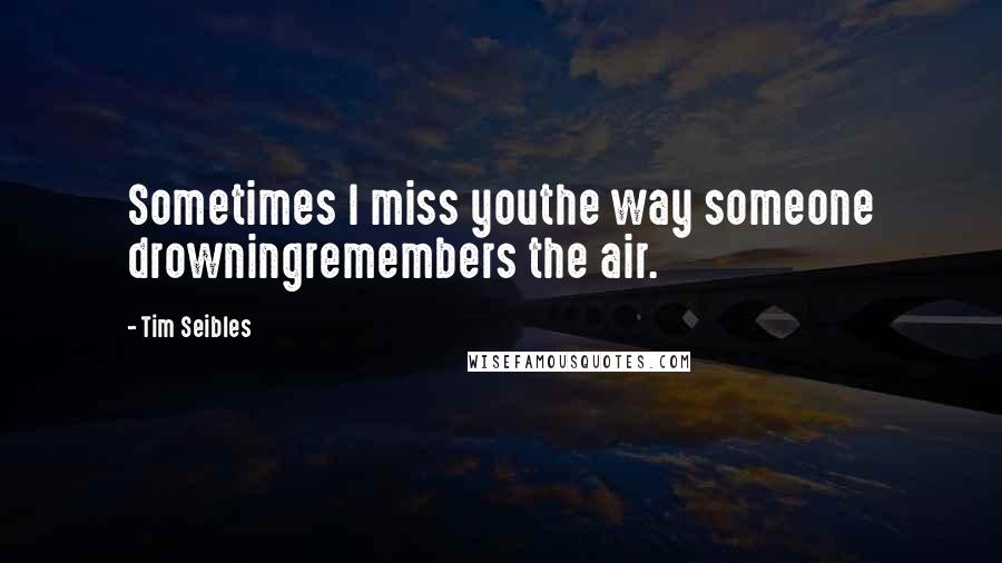 Tim Seibles Quotes: Sometimes I miss youthe way someone drowningremembers the air.