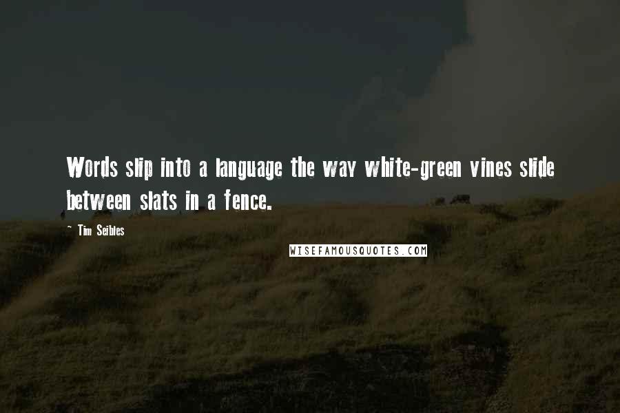 Tim Seibles Quotes: Words slip into a language the way white-green vines slide between slats in a fence.