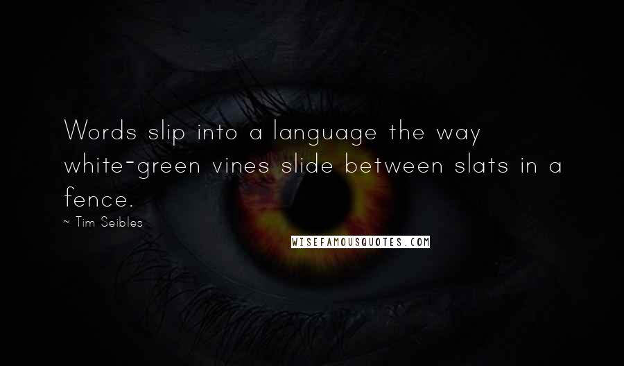 Tim Seibles Quotes: Words slip into a language the way white-green vines slide between slats in a fence.