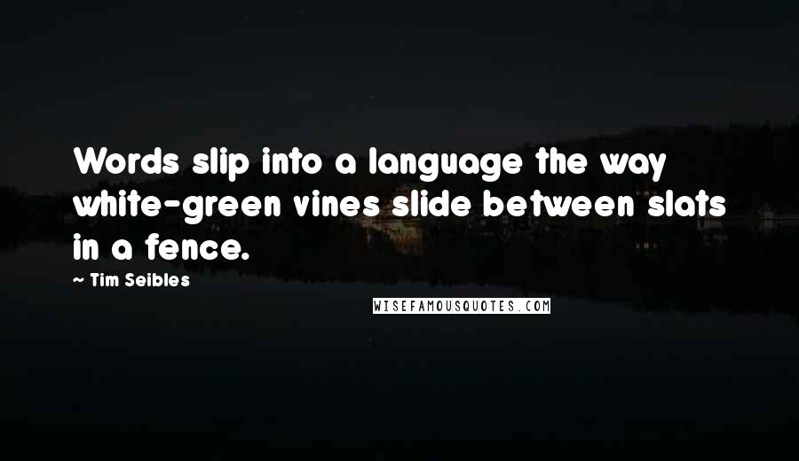 Tim Seibles Quotes: Words slip into a language the way white-green vines slide between slats in a fence.