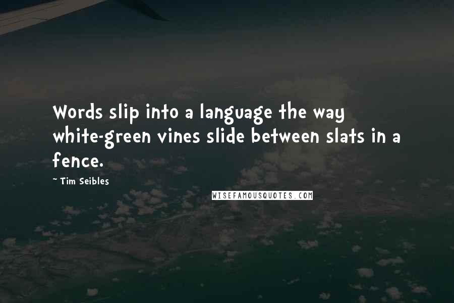 Tim Seibles Quotes: Words slip into a language the way white-green vines slide between slats in a fence.