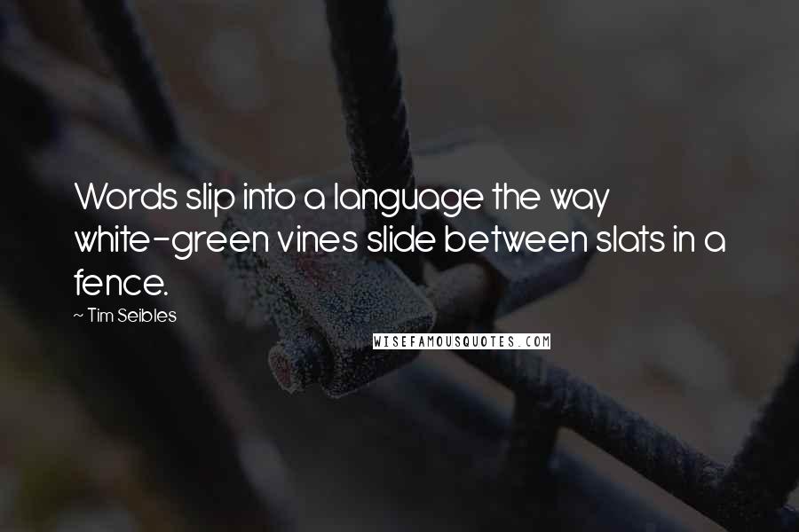 Tim Seibles Quotes: Words slip into a language the way white-green vines slide between slats in a fence.