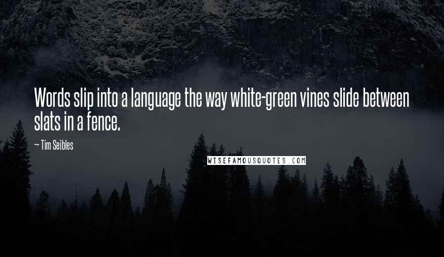 Tim Seibles Quotes: Words slip into a language the way white-green vines slide between slats in a fence.