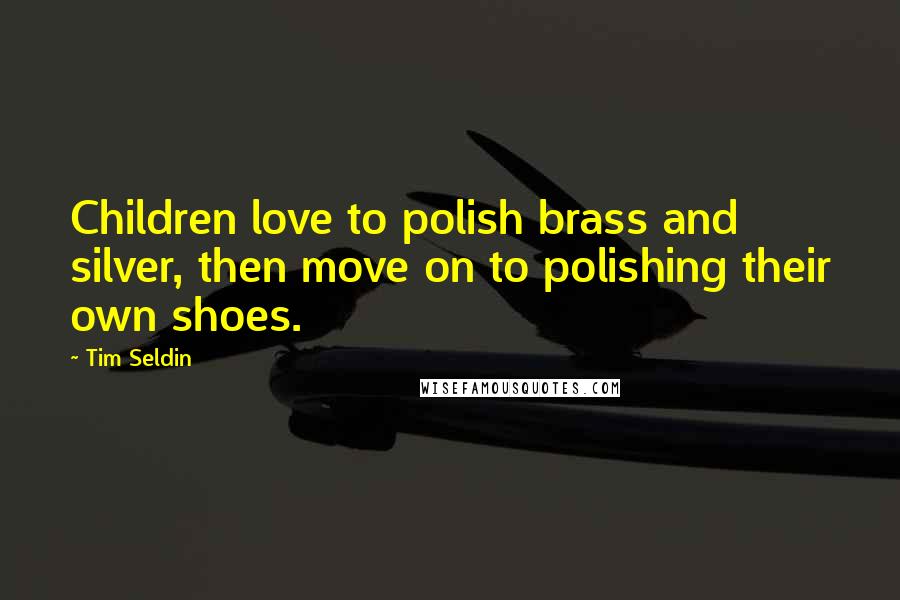 Tim Seldin Quotes: Children love to polish brass and silver, then move on to polishing their own shoes.