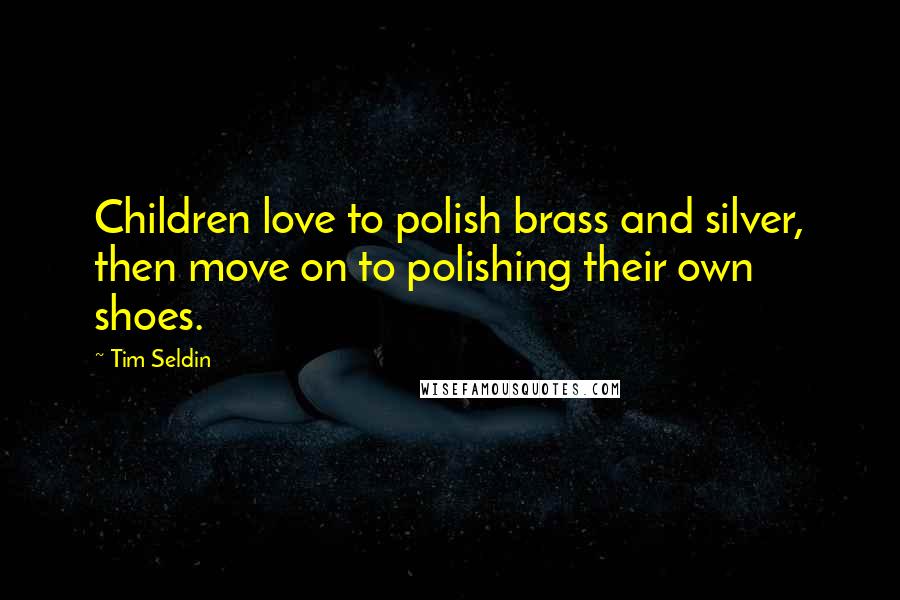 Tim Seldin Quotes: Children love to polish brass and silver, then move on to polishing their own shoes.