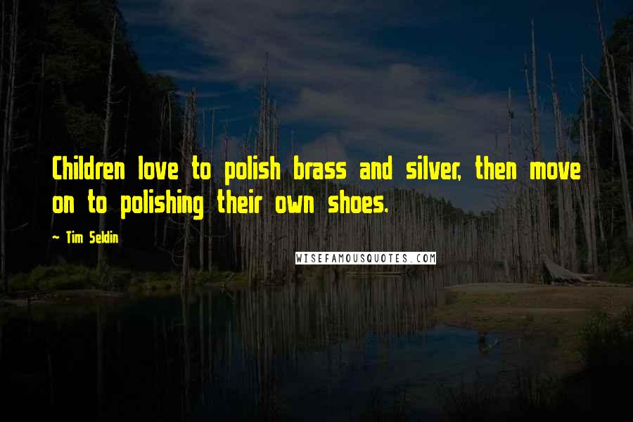 Tim Seldin Quotes: Children love to polish brass and silver, then move on to polishing their own shoes.