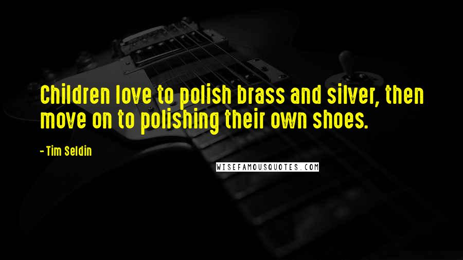 Tim Seldin Quotes: Children love to polish brass and silver, then move on to polishing their own shoes.