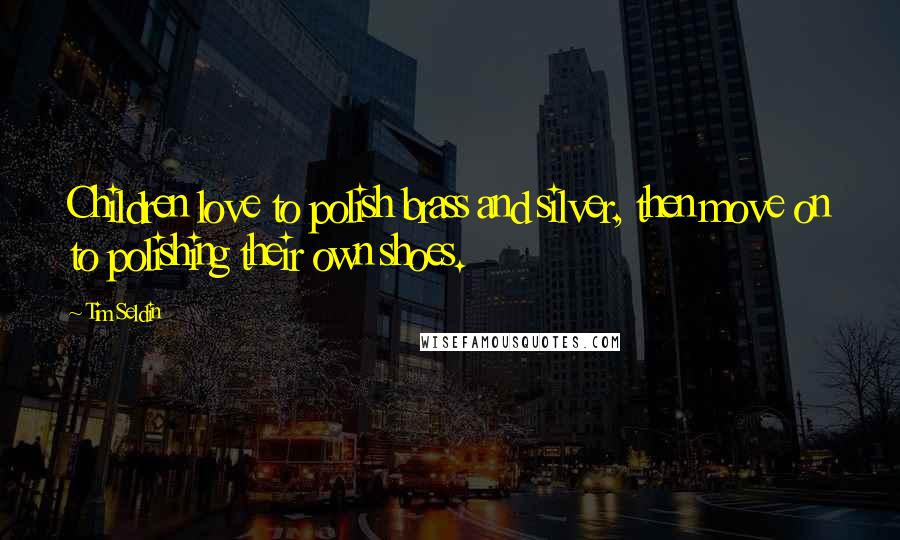 Tim Seldin Quotes: Children love to polish brass and silver, then move on to polishing their own shoes.