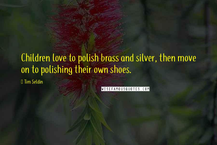 Tim Seldin Quotes: Children love to polish brass and silver, then move on to polishing their own shoes.