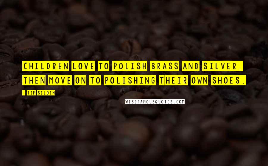 Tim Seldin Quotes: Children love to polish brass and silver, then move on to polishing their own shoes.