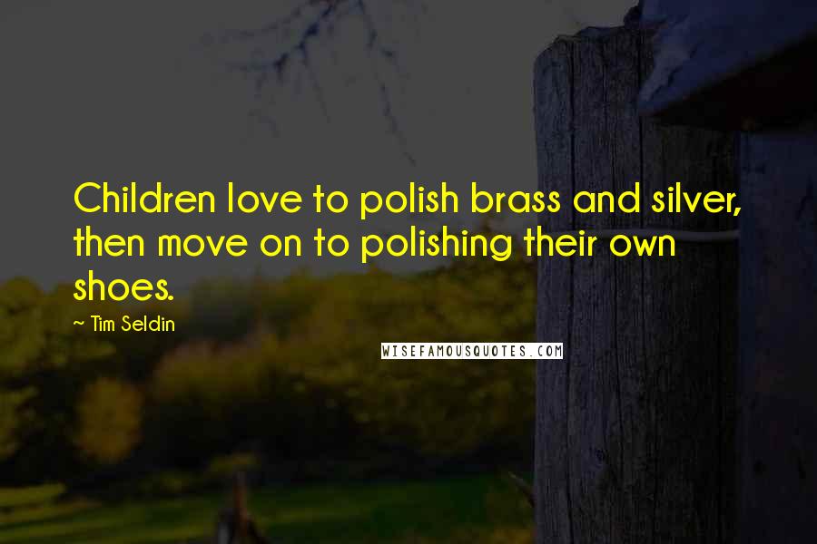 Tim Seldin Quotes: Children love to polish brass and silver, then move on to polishing their own shoes.