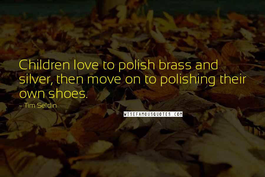 Tim Seldin Quotes: Children love to polish brass and silver, then move on to polishing their own shoes.