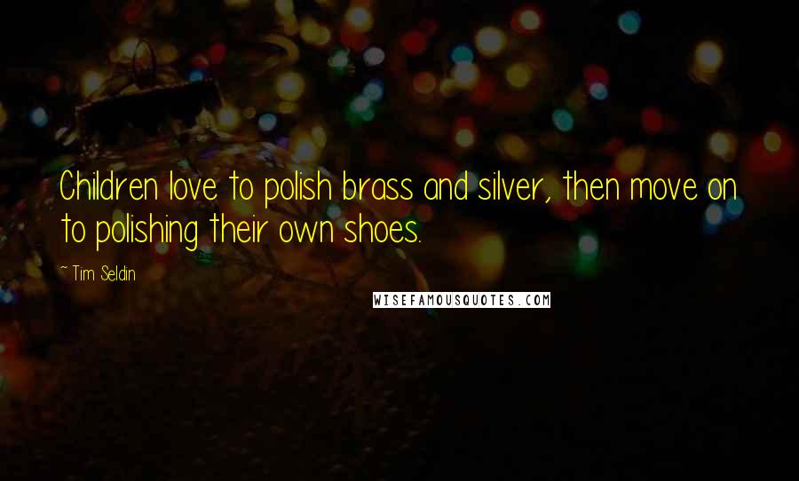 Tim Seldin Quotes: Children love to polish brass and silver, then move on to polishing their own shoes.